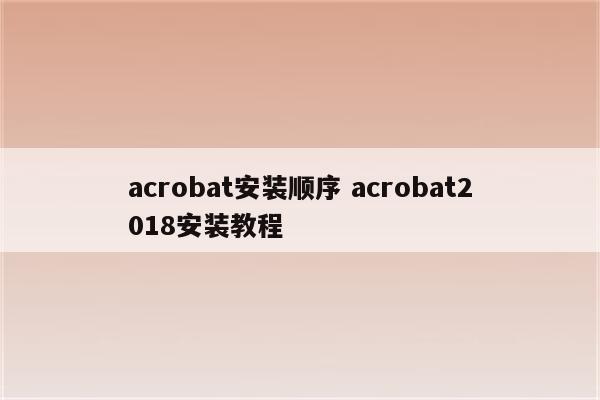 acrobat安装顺序 acrobat2018安装教程