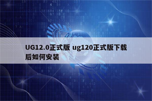 UG12.0正式版 ug120正式版下载后如何安装