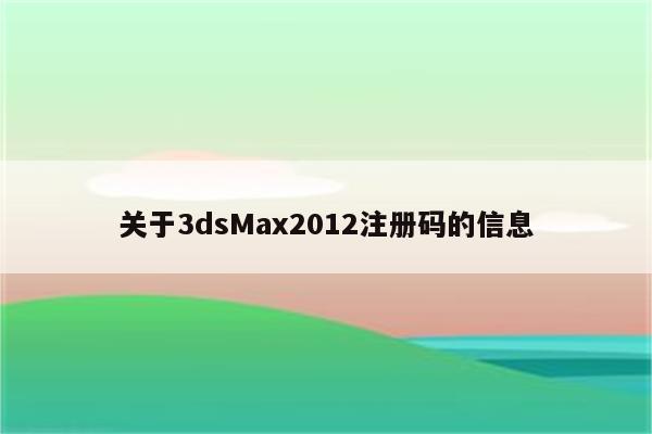 关于3dsMax2012注册码的信息