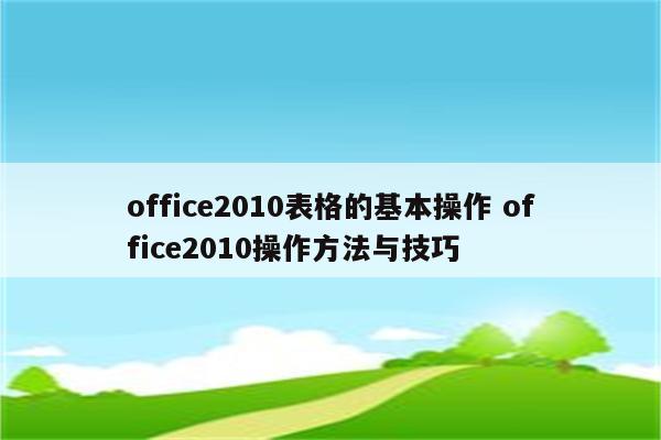 office2010表格的基本操作 office2010操作方法与技巧