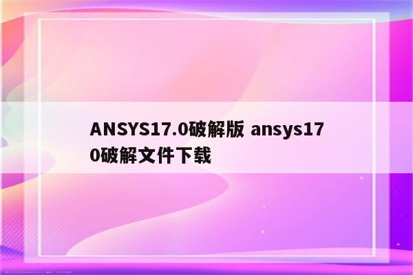 ANSYS17.0破解版 ansys170破解文件下载