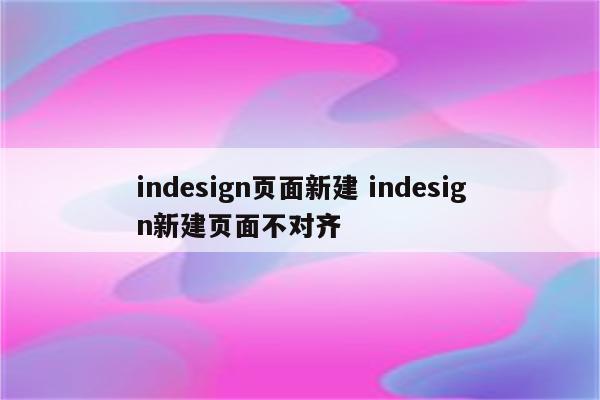 indesign页面新建 indesign新建页面不对齐