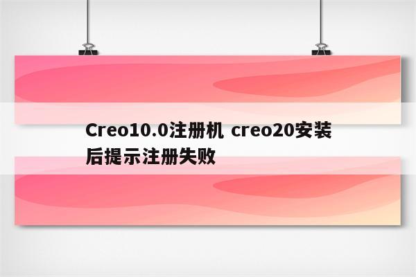 Creo10.0注册机 creo20安装后提示注册失败