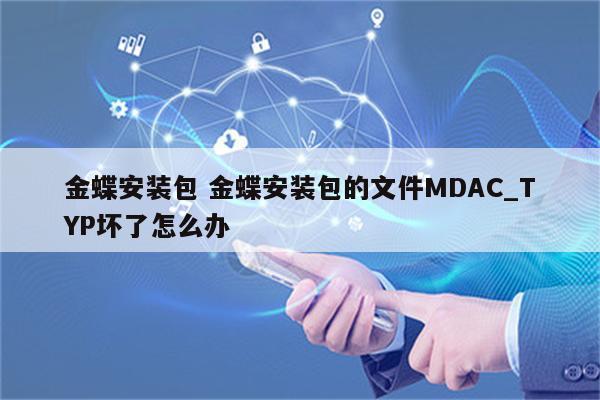 金蝶安装包 金蝶安装包的文件MDAC_TYP坏了怎么办