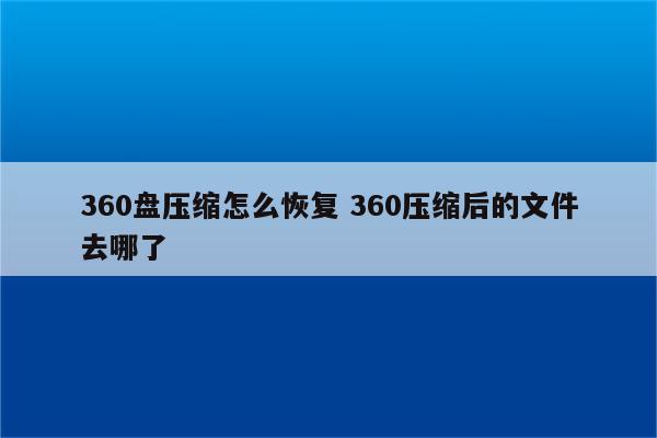 360盘压缩怎么恢复 360压缩后的文件去哪了