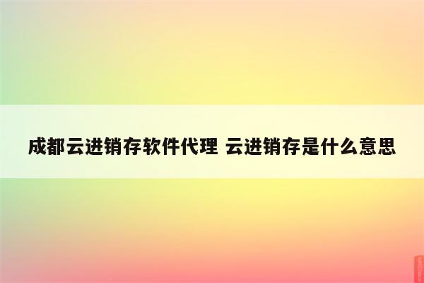 成都云进销存软件代理 云进销存是什么意思