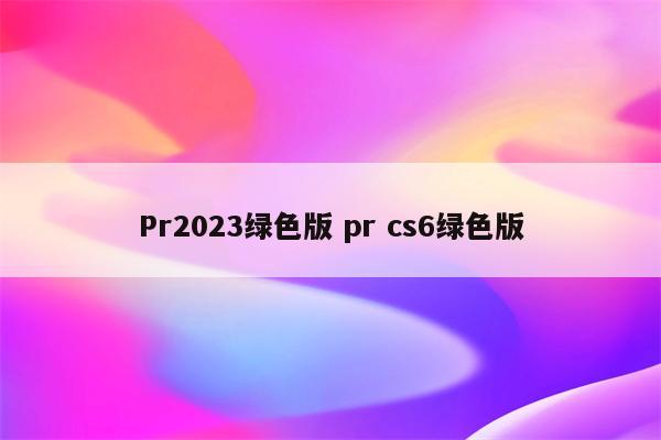 Pr2023绿色版 pr cs6绿色版