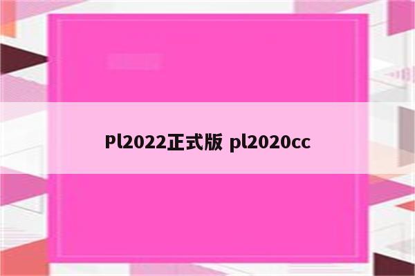 Pl2022正式版 pl2020cc