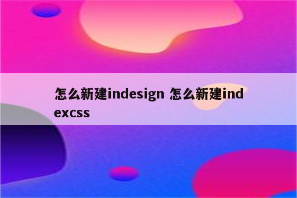 怎么新建indesign 怎么新建indexcss