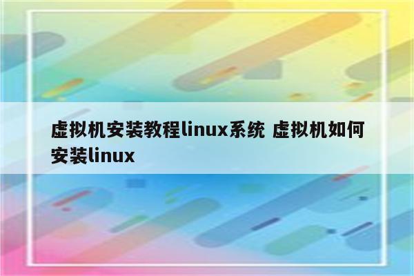 虚拟机安装教程linux系统 虚拟机如何安装linux