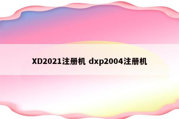 XD2021注册机 dxp2004注册机