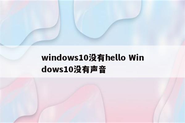 windows10没有hello Windows10没有声音