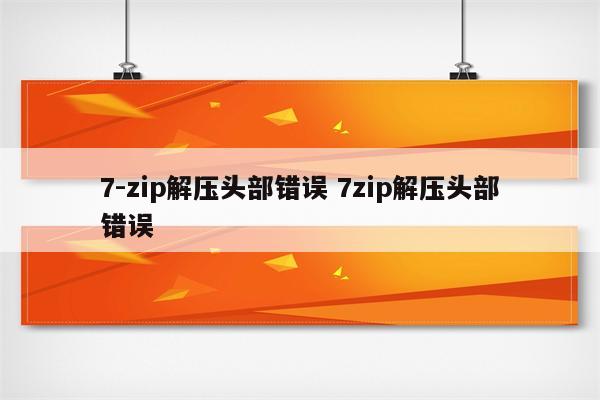 7-zip解压头部错误 7zip解压头部错误