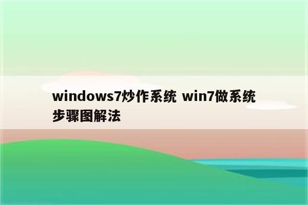 windows7炒作系统 win7做系统步骤图解法