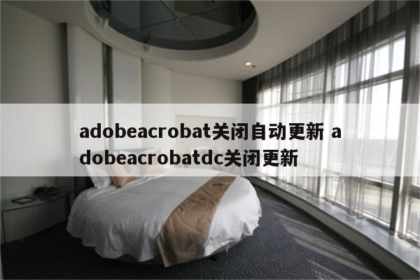 adobeacrobat关闭自动更新 adobeacrobatdc关闭更新