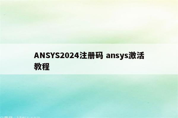 ANSYS2024注册码 ansys激活教程