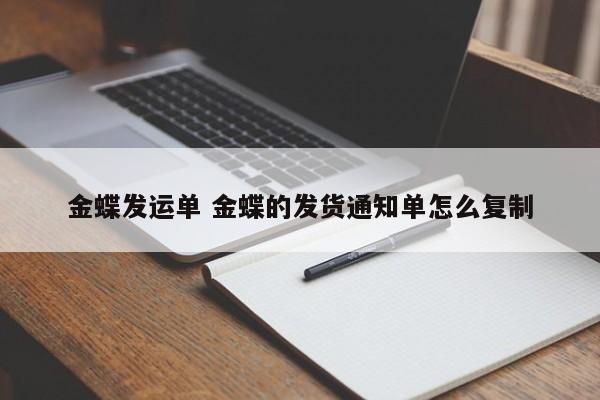 金蝶发运单 金蝶的发货通知单怎么复制