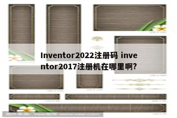 Inventor2022注册码 inventor2017注册机在哪里啊?