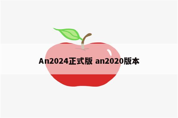 An2024正式版 an2020版本