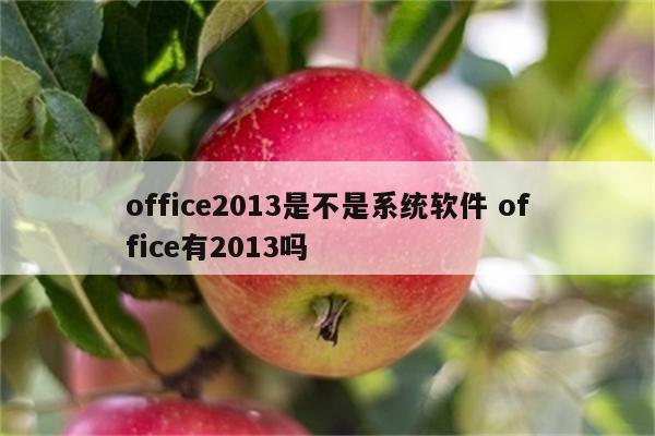 office2013是不是系统软件 office有2013吗