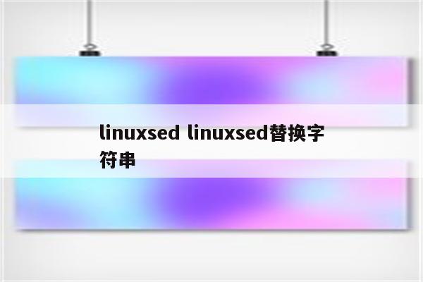 linuxsed linuxsed替换字符串