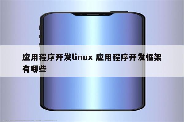 应用程序开发linux 应用程序开发框架有哪些