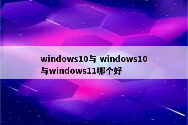 windows10与 windows10与windows11哪个好