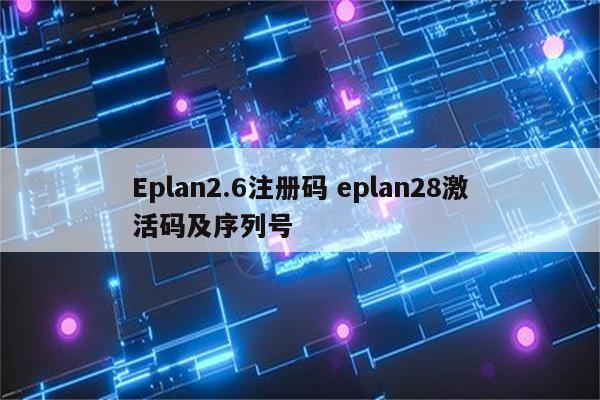 Eplan2.6注册码 eplan28激活码及序列号