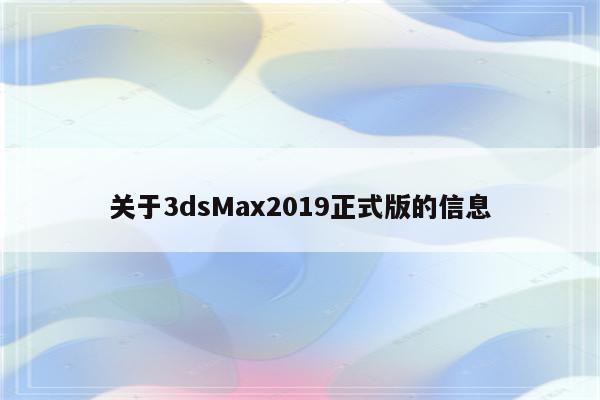 关于3dsMax2019正式版的信息