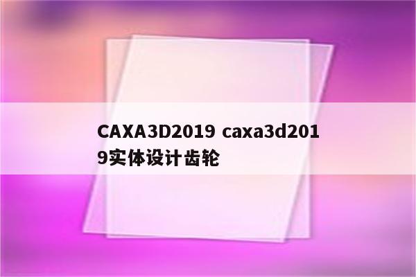 CAXA3D2019 caxa3d2019实体设计齿轮