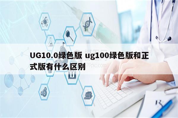 UG10.0绿色版 ug100绿色版和正式版有什么区别