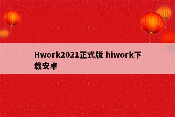 Hwork2021正式版 hiwork下载安卓