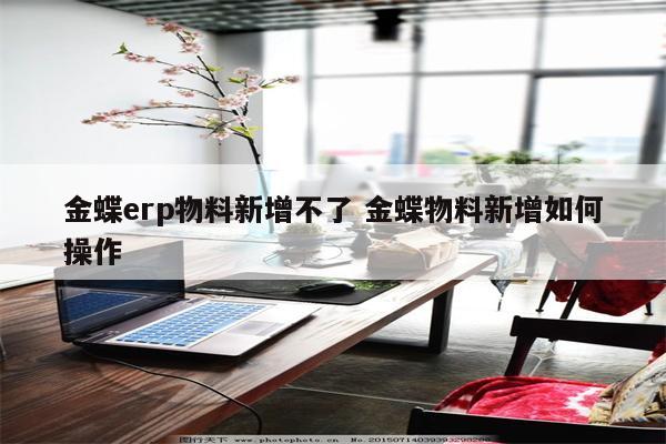 金蝶erp物料新增不了 金蝶物料新增如何操作