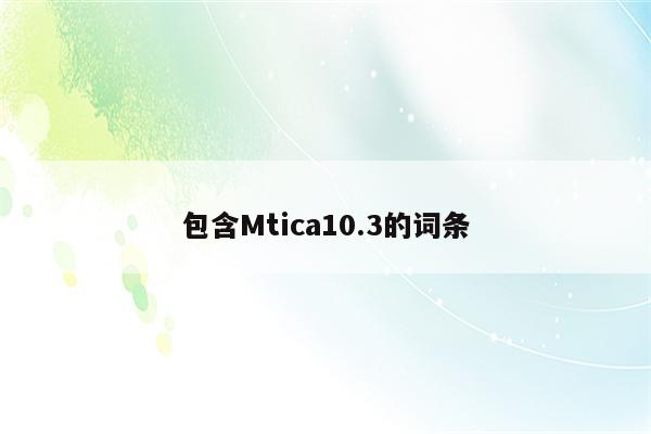 包含Mtica10.3的词条