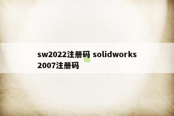 sw2022注册码 solidworks2007注册码