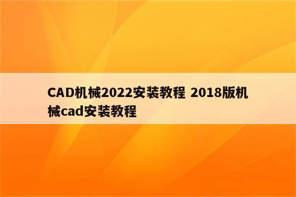 CAD机械2022安装教程 2018版机械cad安装教程