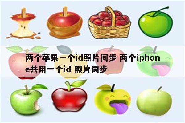 两个苹果一个id照片同步 两个iphone共用一个id 照片同步