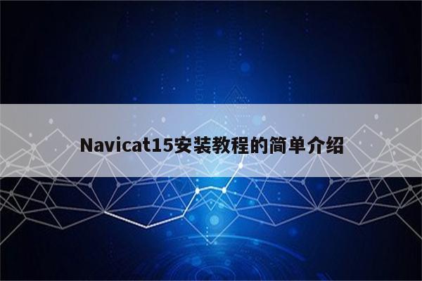 Navicat15安装教程的简单介绍