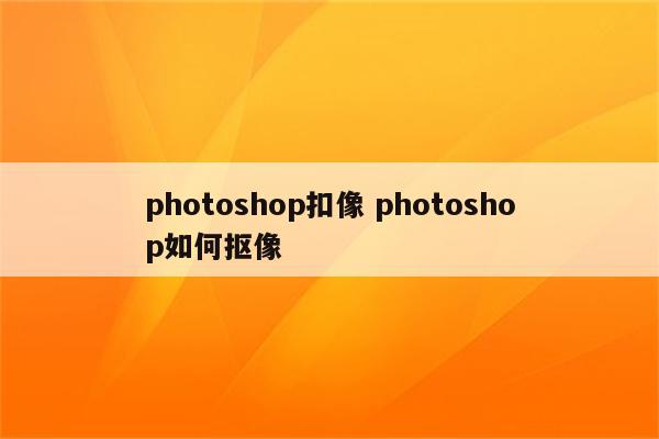 photoshop扣像 photoshop如何抠像