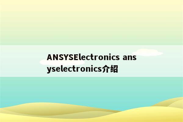 ANSYSElectronics ansyselectronics介绍