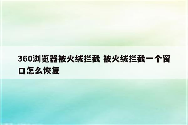 360浏览器被火绒拦截 被火绒拦截一个窗口怎么恢复