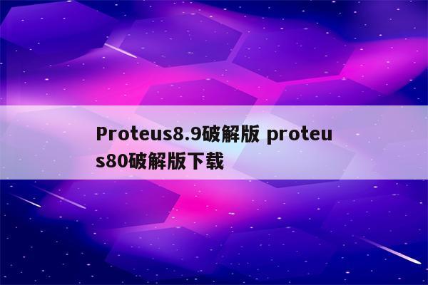 Proteus8.9破解版 proteus80破解版下载