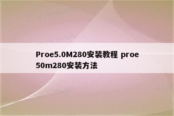 Proe5.0M280安装教程 proe50m280安装方法