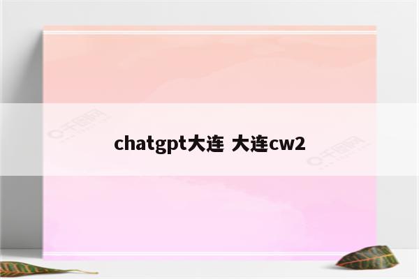 chatgpt大连 大连cw2