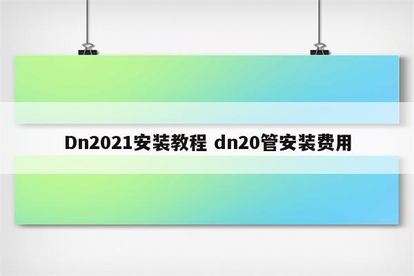 Dn2021安装教程 dn20管安装费用