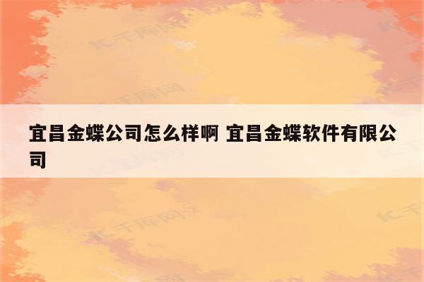 宜昌金蝶公司怎么样啊 宜昌金蝶软件有限公司