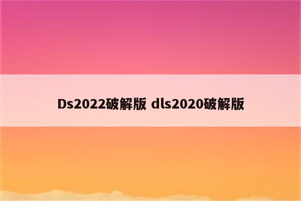 Ds2022破解版 dls2020破解版