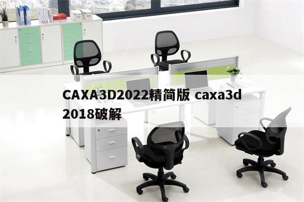 CAXA3D2022精简版 caxa3d2018破解