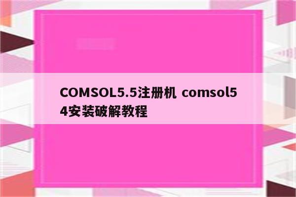 COMSOL5.5注册机 comsol54安装破解教程