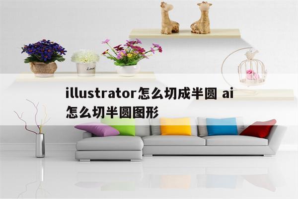 illustrator怎么切成半圆 ai怎么切半圆图形